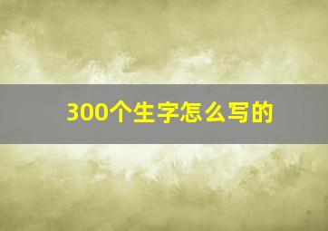 300个生字怎么写的