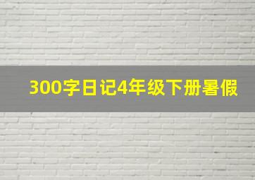 300字日记4年级下册暑假