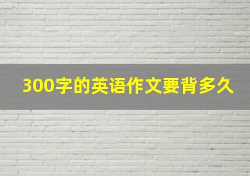 300字的英语作文要背多久