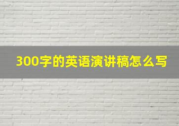 300字的英语演讲稿怎么写