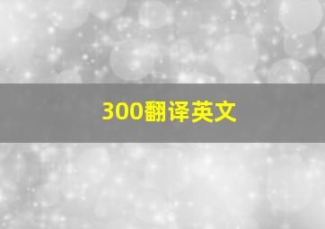 300翻译英文