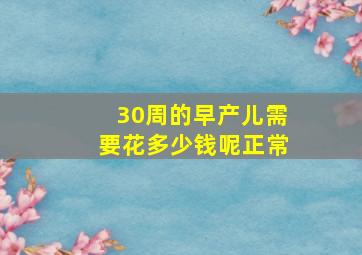 30周的早产儿需要花多少钱呢正常