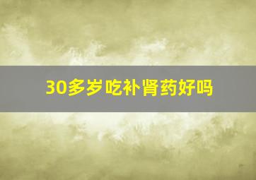 30多岁吃补肾药好吗