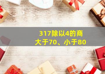 317除以4的商大于70、小于80