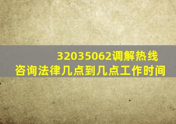 32035062调解热线咨询法律几点到几点工作时间