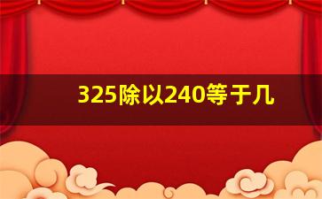 325除以240等于几