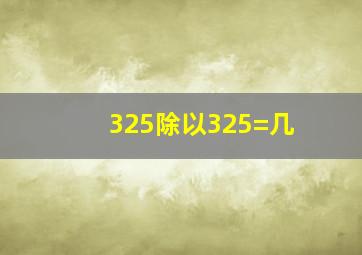 325除以325=几