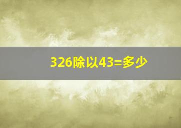 326除以43=多少