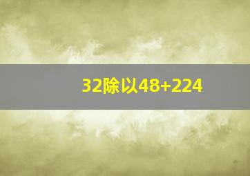 32除以48+224