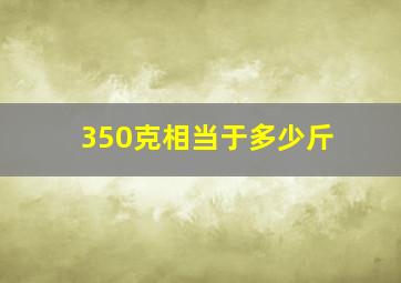 350克相当于多少斤