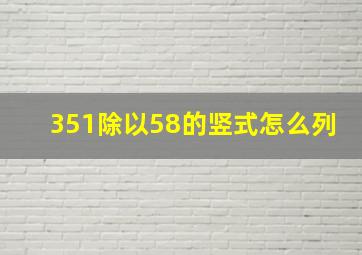 351除以58的竖式怎么列