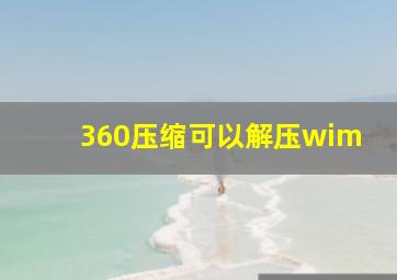 360压缩可以解压wim