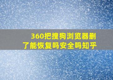 360把搜狗浏览器删了能恢复吗安全吗知乎