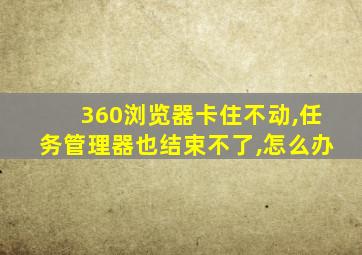 360浏览器卡住不动,任务管理器也结束不了,怎么办