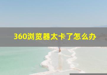 360浏览器太卡了怎么办