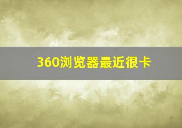 360浏览器最近很卡