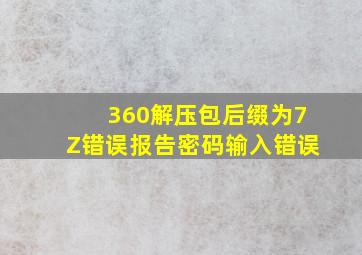 360解压包后缀为7Z错误报告密码输入错误