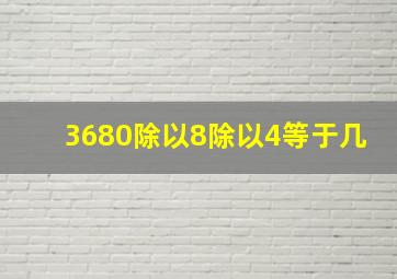 3680除以8除以4等于几