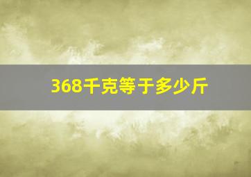 368千克等于多少斤