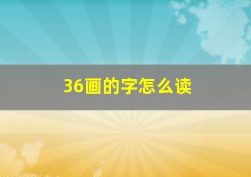 36画的字怎么读