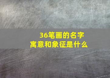 36笔画的名字寓意和象征是什么