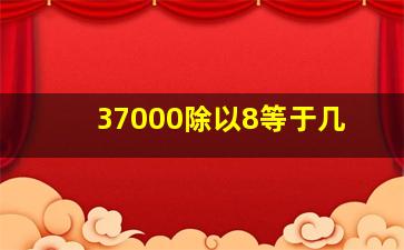 37000除以8等于几