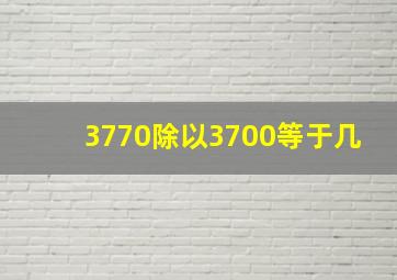 3770除以3700等于几