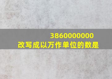 3860000000改写成以万作单位的数是