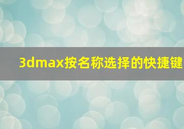 3dmax按名称选择的快捷键