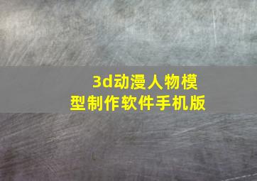 3d动漫人物模型制作软件手机版