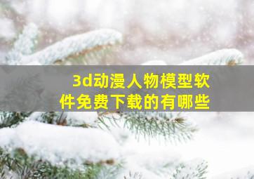 3d动漫人物模型软件免费下载的有哪些