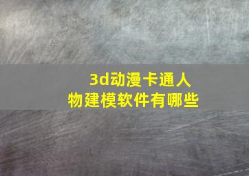 3d动漫卡通人物建模软件有哪些