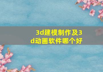 3d建模制作及3d动画软件哪个好