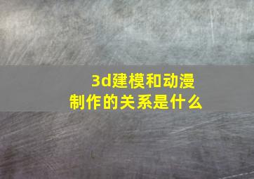 3d建模和动漫制作的关系是什么