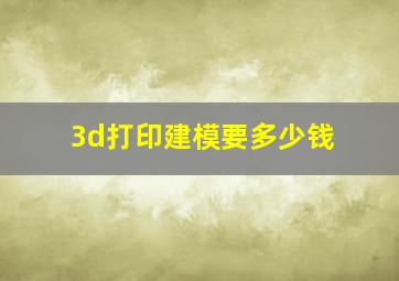 3d打印建模要多少钱