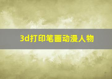 3d打印笔画动漫人物