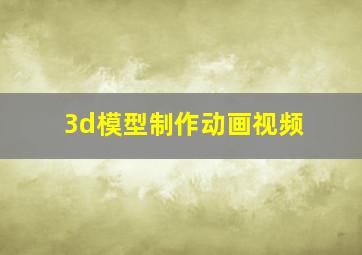 3d模型制作动画视频