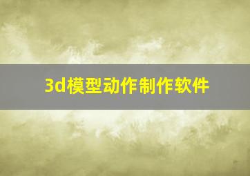 3d模型动作制作软件