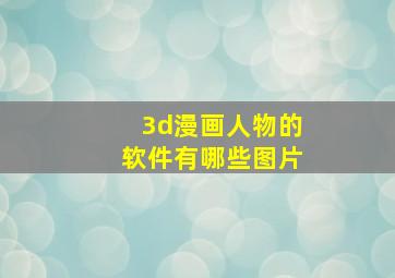 3d漫画人物的软件有哪些图片