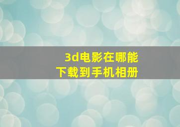 3d电影在哪能下载到手机相册