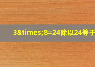 3×8=24除以24等于几