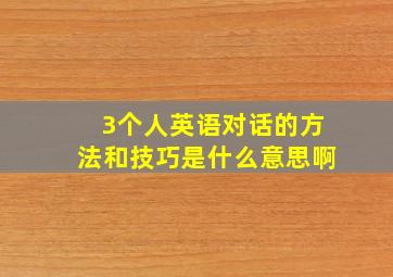 3个人英语对话的方法和技巧是什么意思啊