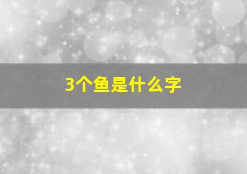 3个鱼是什么字