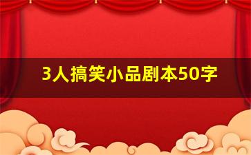 3人搞笑小品剧本50字