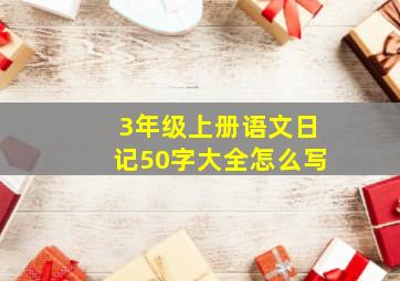 3年级上册语文日记50字大全怎么写