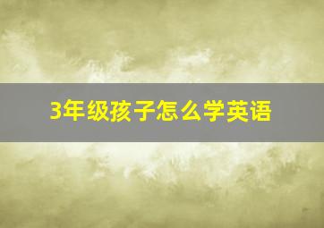 3年级孩子怎么学英语