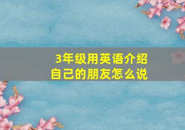 3年级用英语介绍自己的朋友怎么说