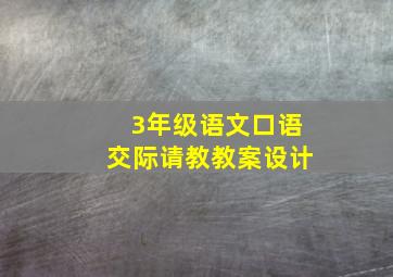 3年级语文口语交际请教教案设计