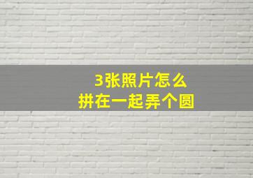 3张照片怎么拼在一起弄个圆