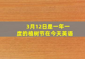 3月12日是一年一度的植树节在今天英语